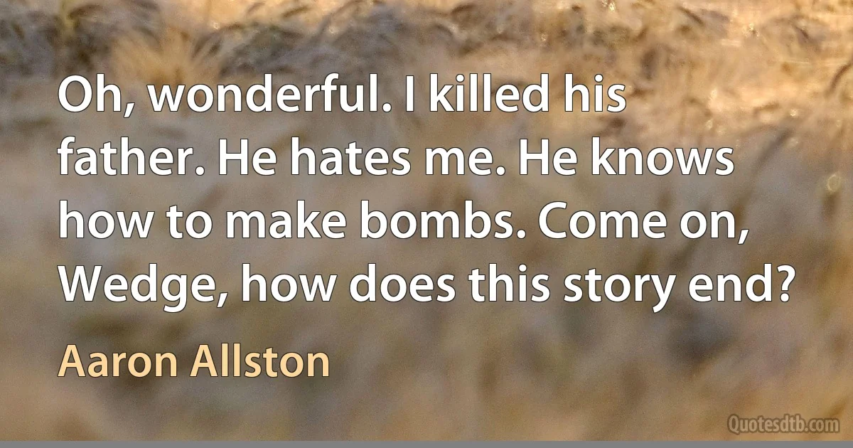 Oh, wonderful. I killed his father. He hates me. He knows how to make bombs. Come on, Wedge, how does this story end? (Aaron Allston)