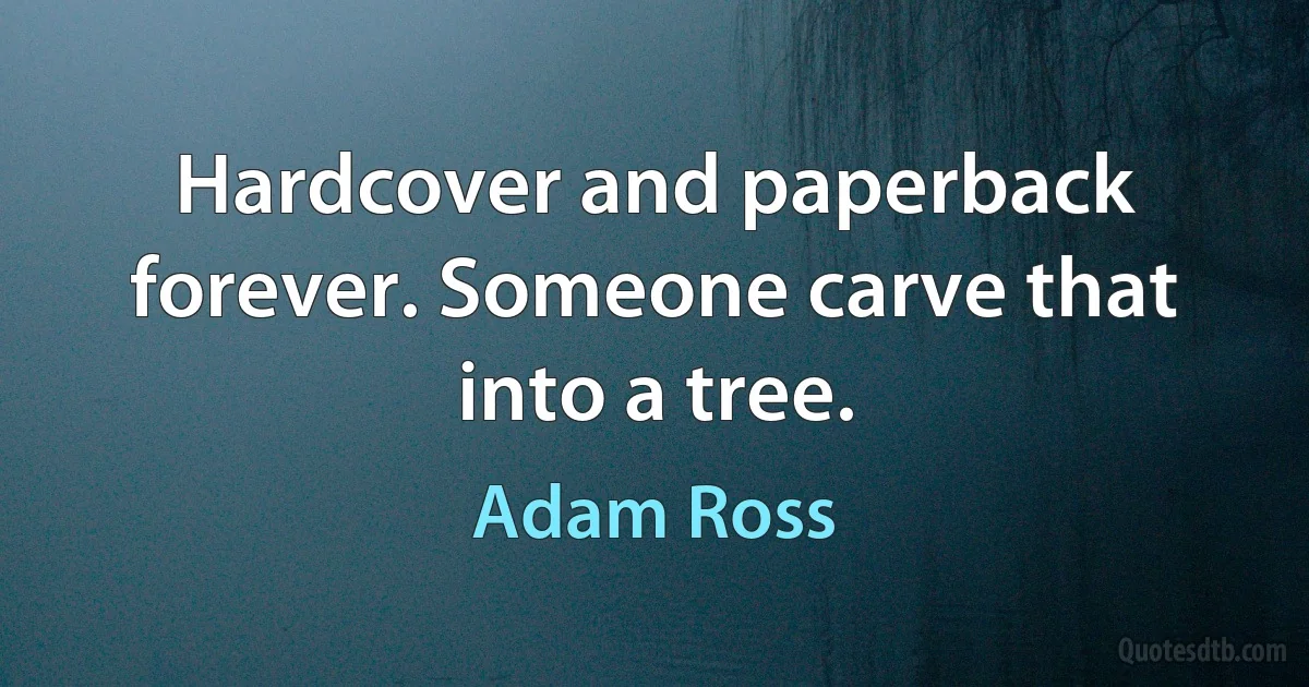 Hardcover and paperback forever. Someone carve that into a tree. (Adam Ross)