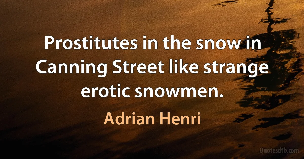 Prostitutes in the snow in Canning Street like strange erotic snowmen. (Adrian Henri)