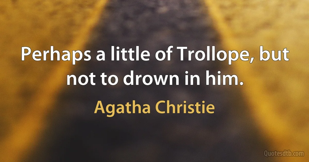 Perhaps a little of Trollope, but not to drown in him. (Agatha Christie)