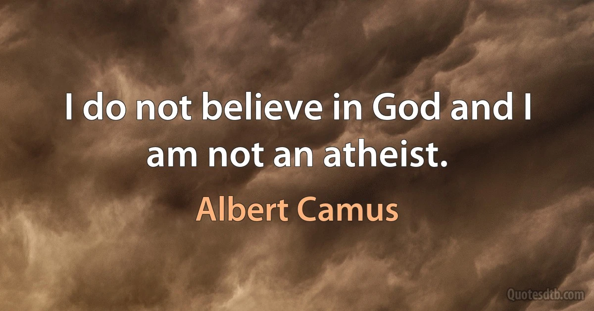 I do not believe in God and I am not an atheist. (Albert Camus)