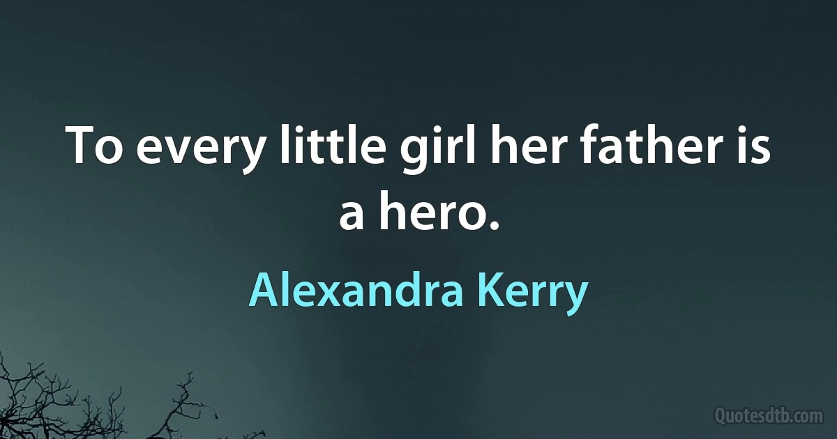 To every little girl her father is a hero. (Alexandra Kerry)