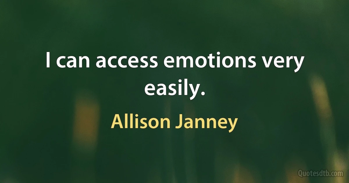 I can access emotions very easily. (Allison Janney)