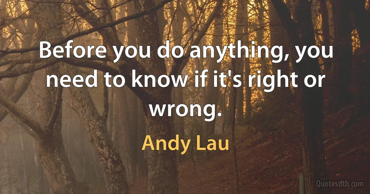 Before you do anything, you need to know if it's right or wrong. (Andy Lau)