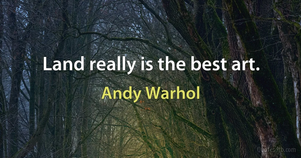 Land really is the best art. (Andy Warhol)