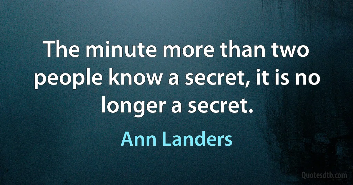 The minute more than two people know a secret, it is no longer a secret. (Ann Landers)