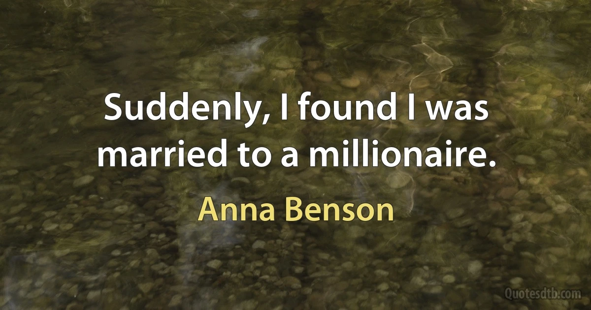 Suddenly, I found I was married to a millionaire. (Anna Benson)