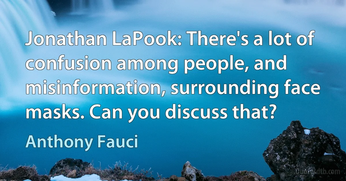 Jonathan LaPook: There's a lot of confusion among people, and misinformation, surrounding face masks. Can you discuss that? (Anthony Fauci)