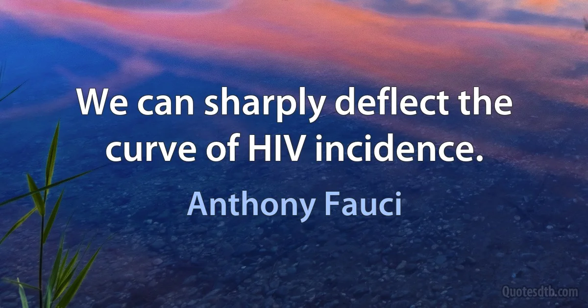 We can sharply deflect the curve of HIV incidence. (Anthony Fauci)