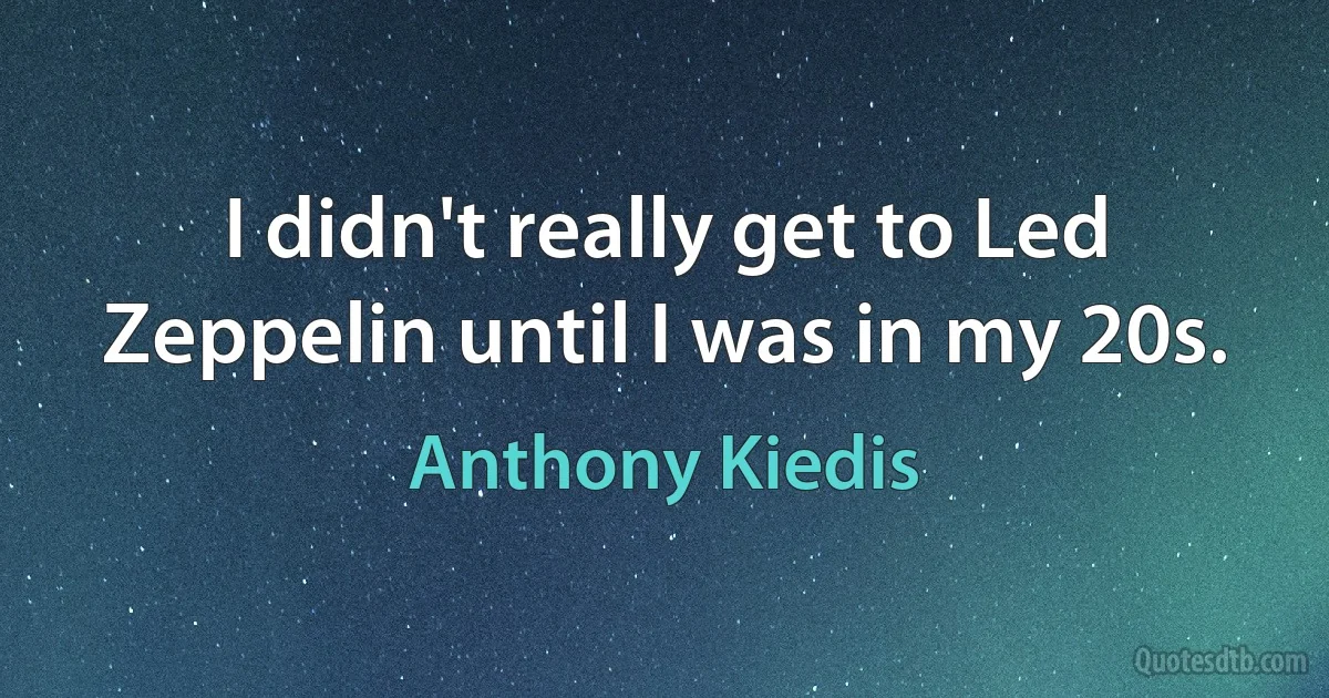 I didn't really get to Led Zeppelin until I was in my 20s. (Anthony Kiedis)