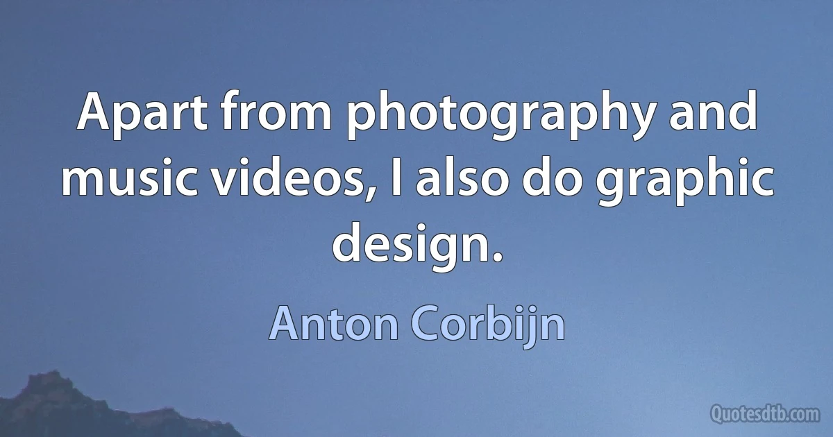 Apart from photography and music videos, I also do graphic design. (Anton Corbijn)