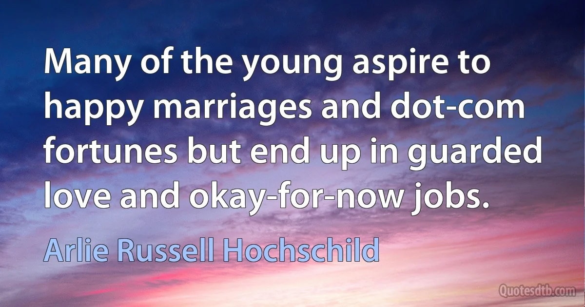 Many of the young aspire to happy marriages and dot-com fortunes but end up in guarded love and okay-for-now jobs. (Arlie Russell Hochschild)