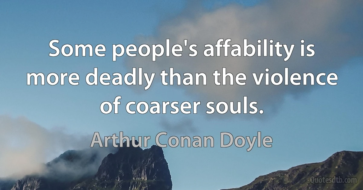 Some people's affability is more deadly than the violence of coarser souls. (Arthur Conan Doyle)