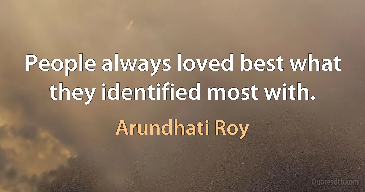 People always loved best what they identified most with. (Arundhati Roy)