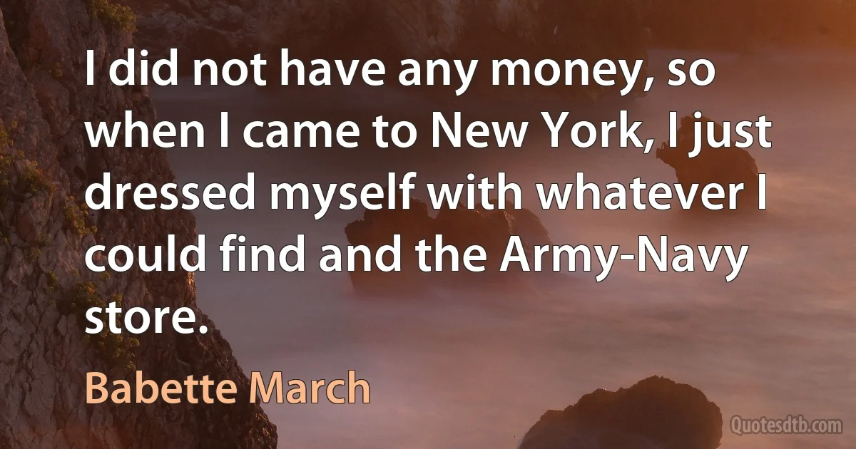 I did not have any money, so when I came to New York, I just dressed myself with whatever I could find and the Army-Navy store. (Babette March)