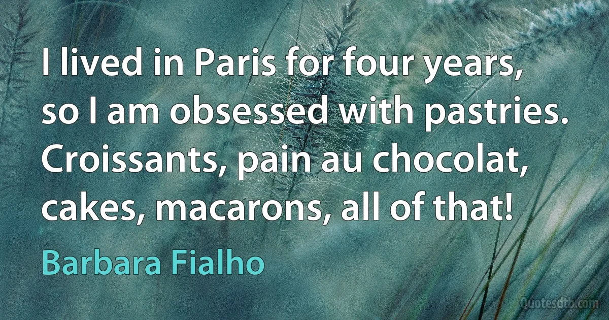 I lived in Paris for four years, so I am obsessed with pastries. Croissants, pain au chocolat, cakes, macarons, all of that! (Barbara Fialho)