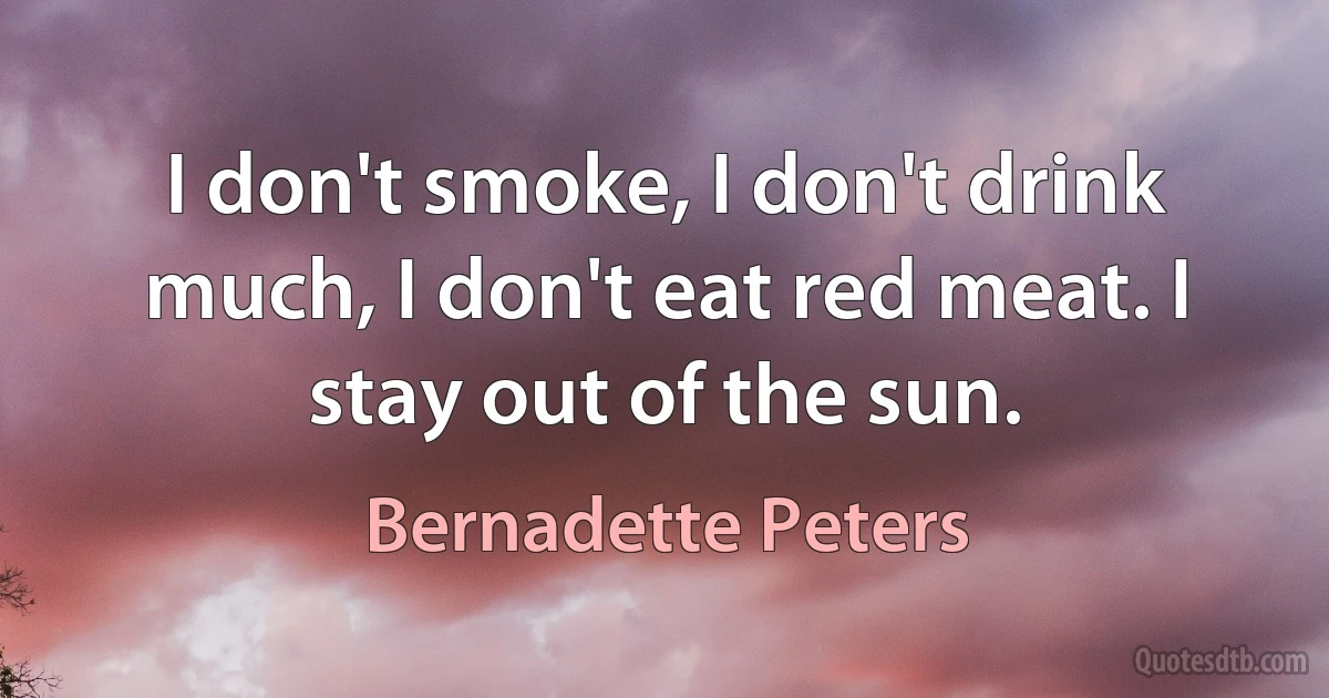 I don't smoke, I don't drink much, I don't eat red meat. I stay out of the sun. (Bernadette Peters)