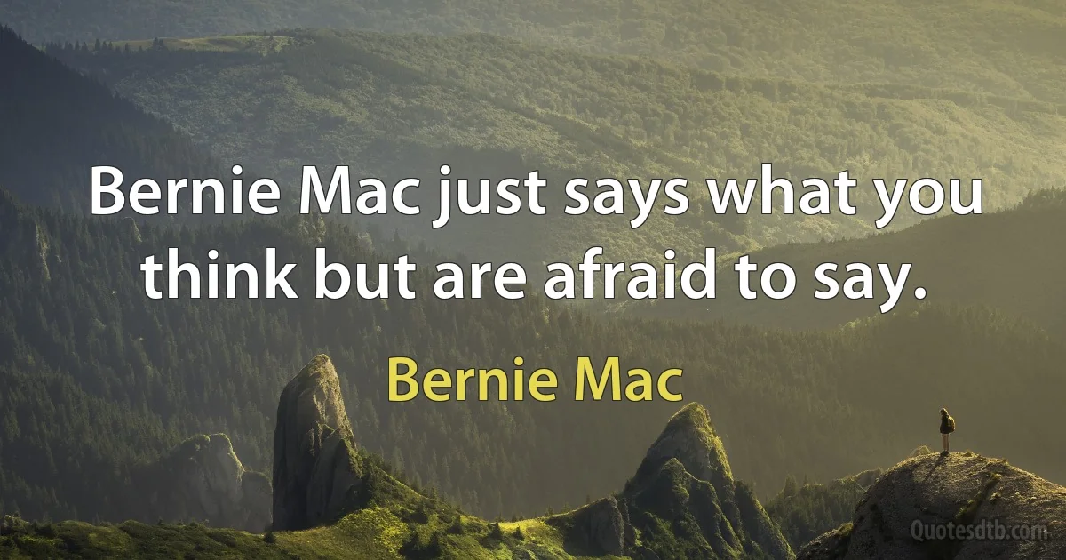 Bernie Mac just says what you think but are afraid to say. (Bernie Mac)