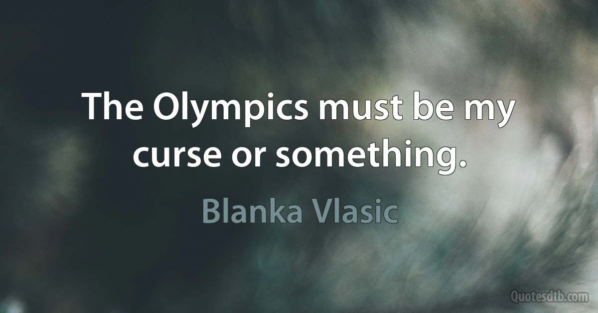 The Olympics must be my curse or something. (Blanka Vlasic)