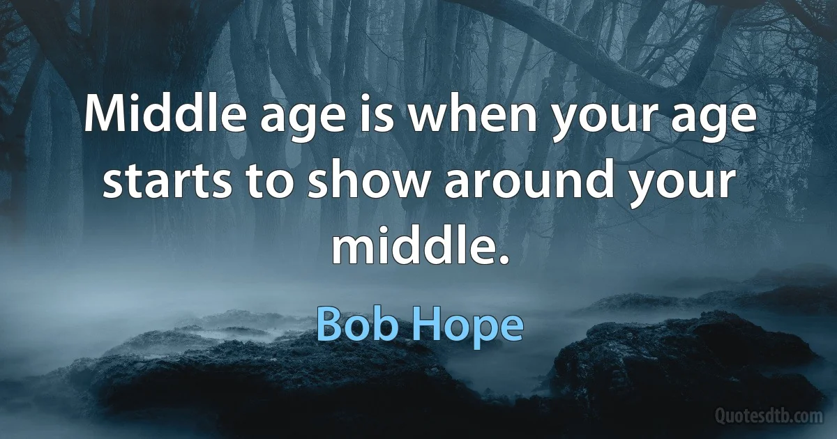 Middle age is when your age starts to show around your middle. (Bob Hope)