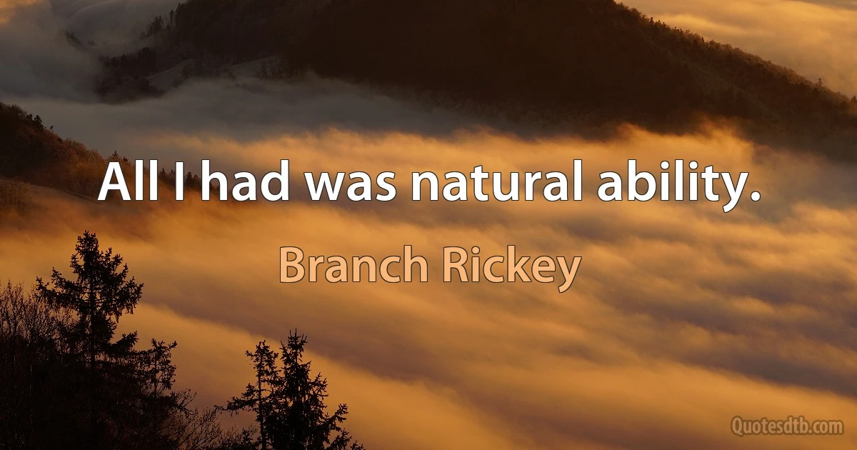 All I had was natural ability. (Branch Rickey)