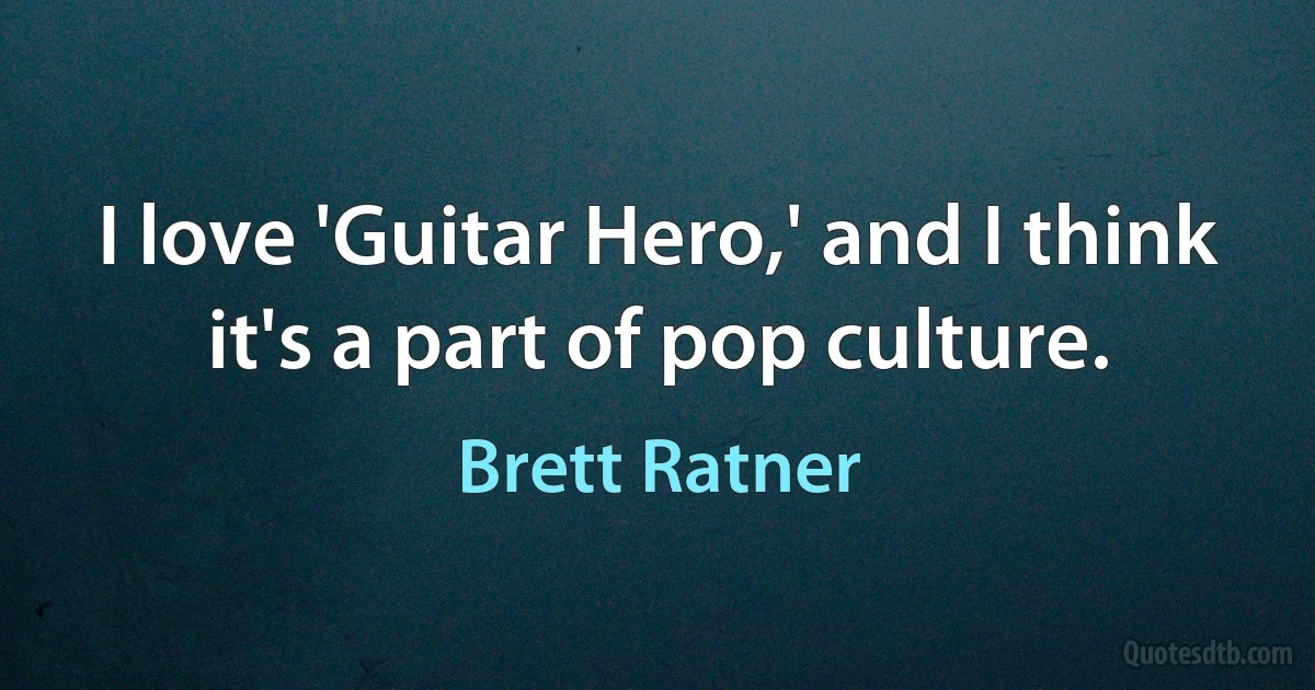 I love 'Guitar Hero,' and I think it's a part of pop culture. (Brett Ratner)