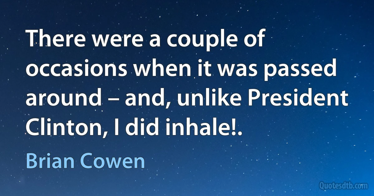 There were a couple of occasions when it was passed around – and, unlike President Clinton, I did inhale!. (Brian Cowen)