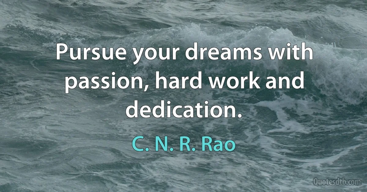 Pursue your dreams with passion, hard work and dedication. (C. N. R. Rao)