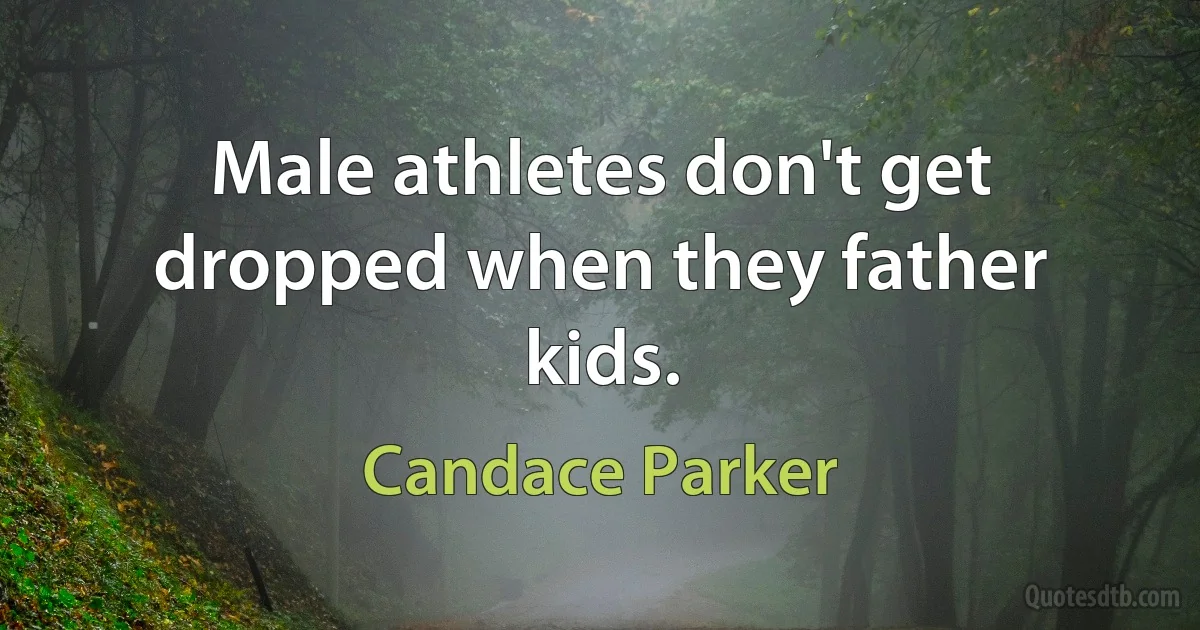 Male athletes don't get dropped when they father kids. (Candace Parker)