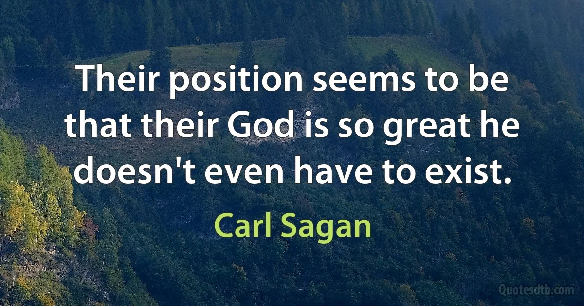 Their position seems to be that their God is so great he doesn't even have to exist. (Carl Sagan)