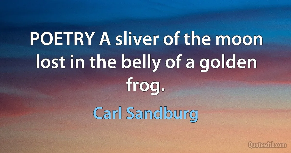 POETRY A sliver of the moon lost in the belly of a golden frog. (Carl Sandburg)