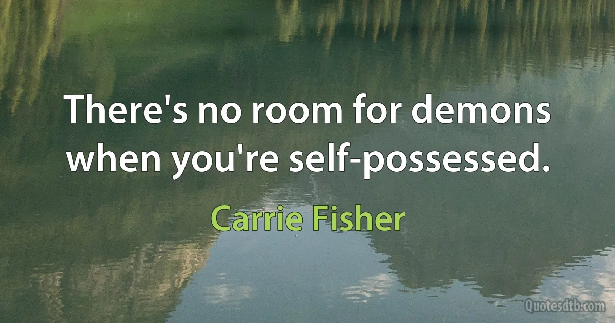 There's no room for demons when you're self-possessed. (Carrie Fisher)