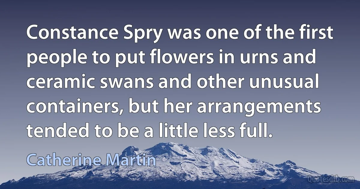 Constance Spry was one of the first people to put flowers in urns and ceramic swans and other unusual containers, but her arrangements tended to be a little less full. (Catherine Martin)