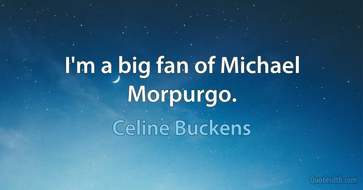 I'm a big fan of Michael Morpurgo. (Celine Buckens)