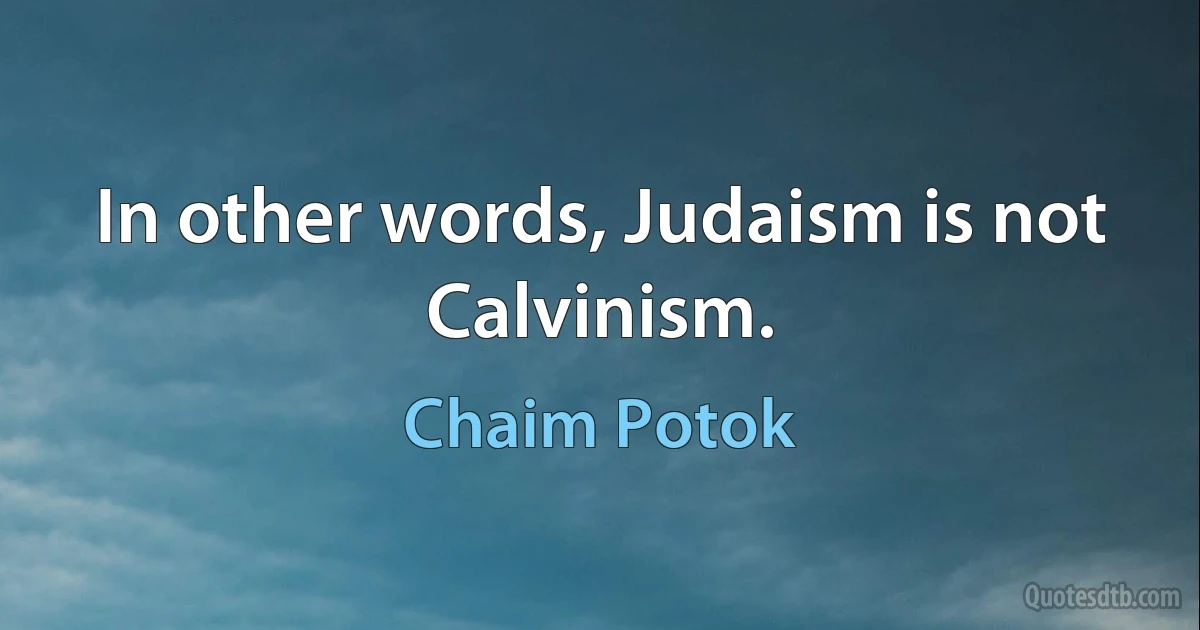 In other words, Judaism is not Calvinism. (Chaim Potok)