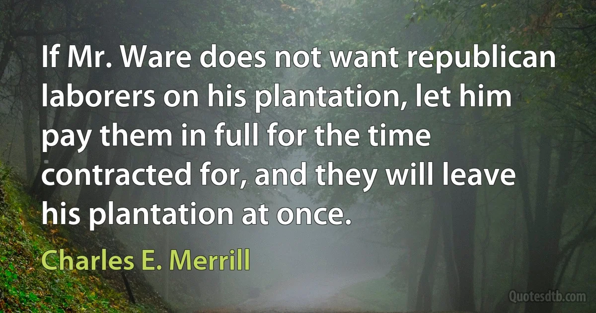 If Mr. Ware does not want republican laborers on his plantation, let him pay them in full for the time contracted for, and they will leave his plantation at once. (Charles E. Merrill)