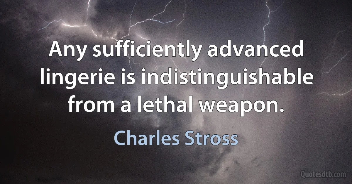 Any sufficiently advanced lingerie is indistinguishable from a lethal weapon. (Charles Stross)