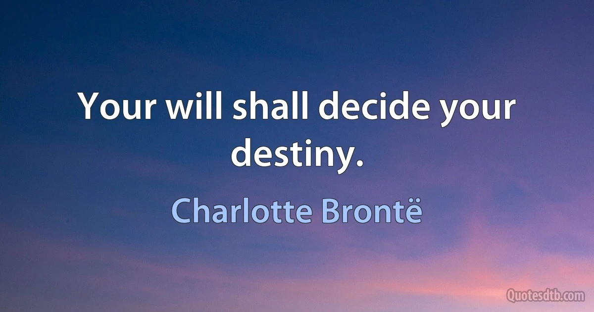 Your will shall decide your destiny. (Charlotte Brontë)