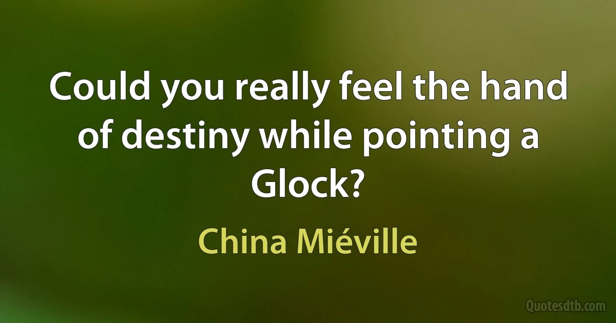 Could you really feel the hand of destiny while pointing a Glock? (China Miéville)