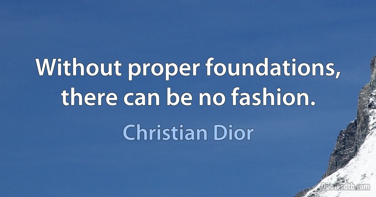 Without proper foundations, there can be no fashion. (Christian Dior)