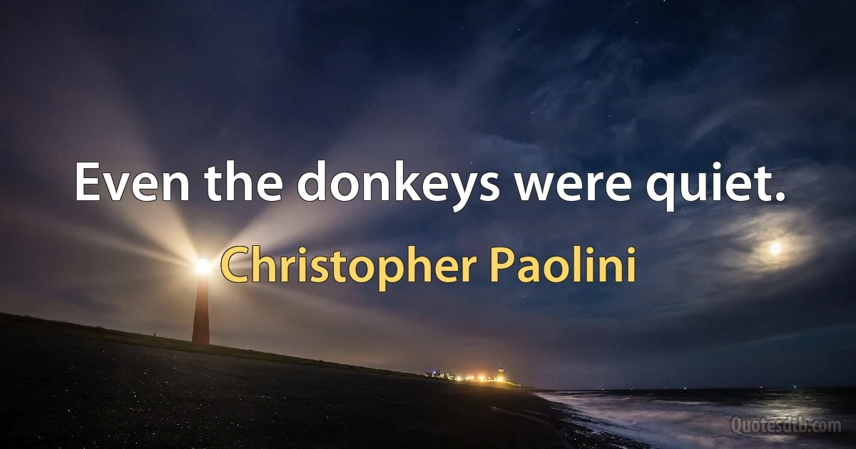 Even the donkeys were quiet. (Christopher Paolini)