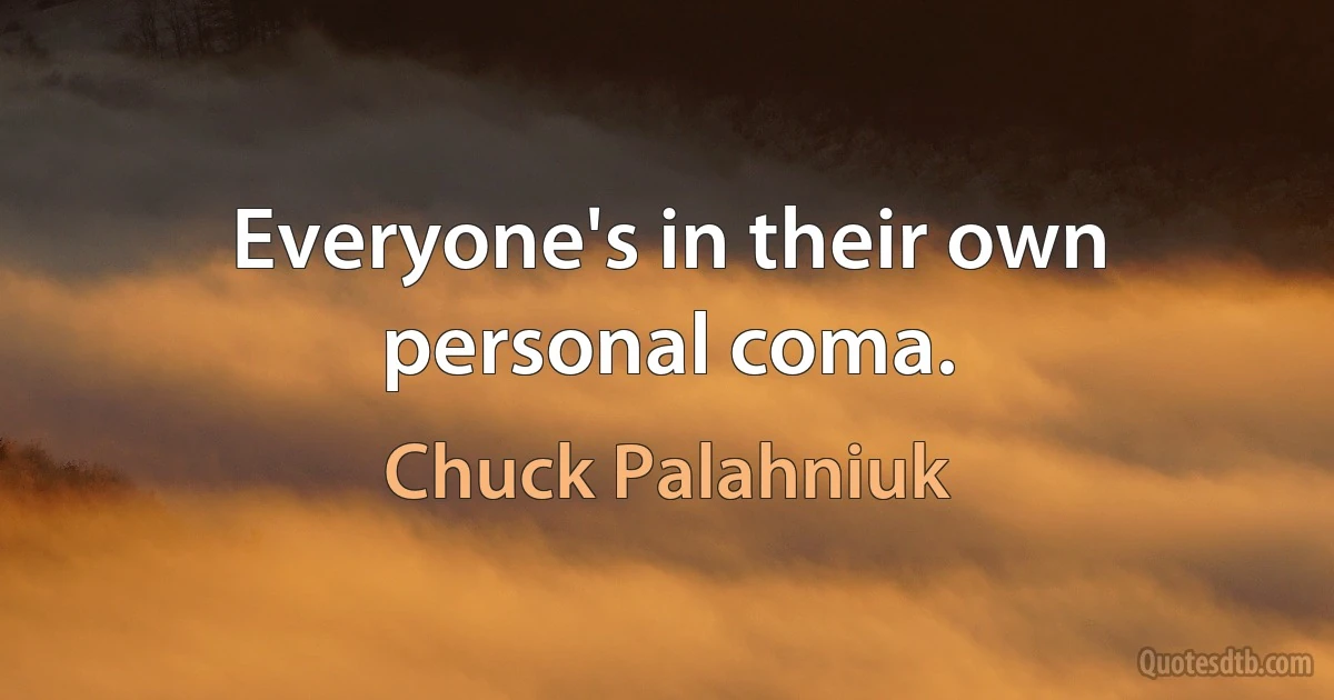 Everyone's in their own personal coma. (Chuck Palahniuk)