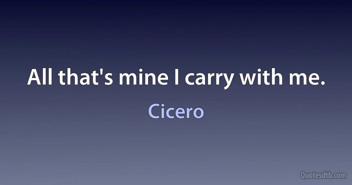 All that's mine I carry with me. (Cicero)