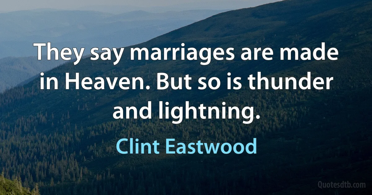 They say marriages are made in Heaven. But so is thunder and lightning. (Clint Eastwood)