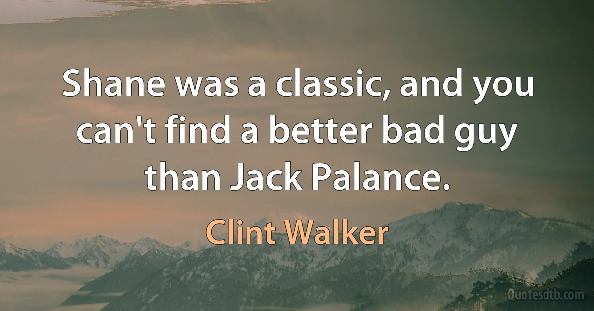 Shane was a classic, and you can't find a better bad guy than Jack Palance. (Clint Walker)