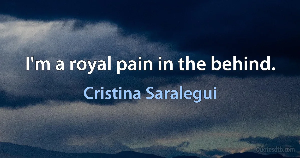 I'm a royal pain in the behind. (Cristina Saralegui)