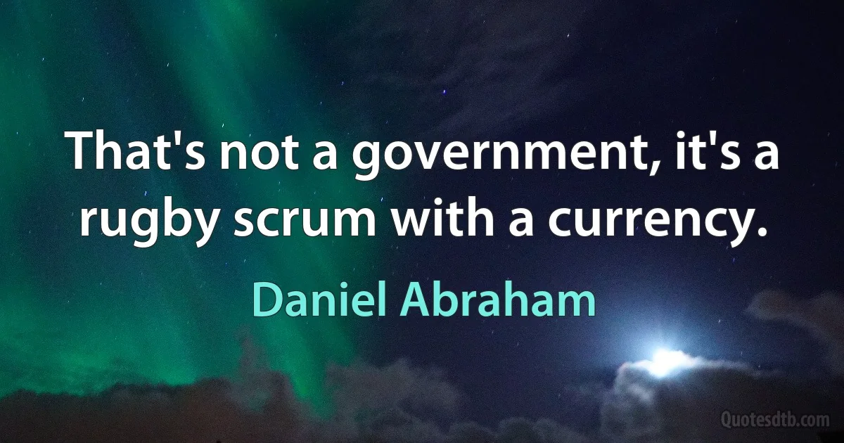 That's not a government, it's a rugby scrum with a currency. (Daniel Abraham)