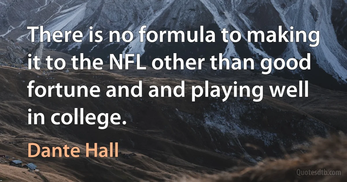 There is no formula to making it to the NFL other than good fortune and and playing well in college. (Dante Hall)