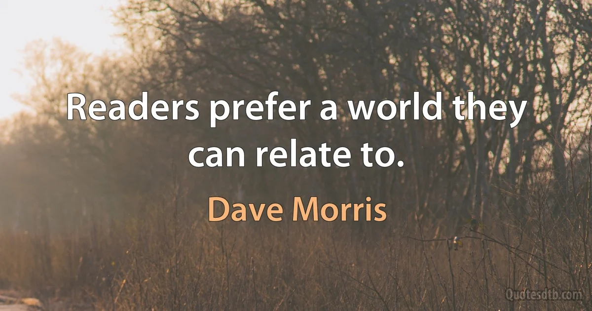 Readers prefer a world they can relate to. (Dave Morris)