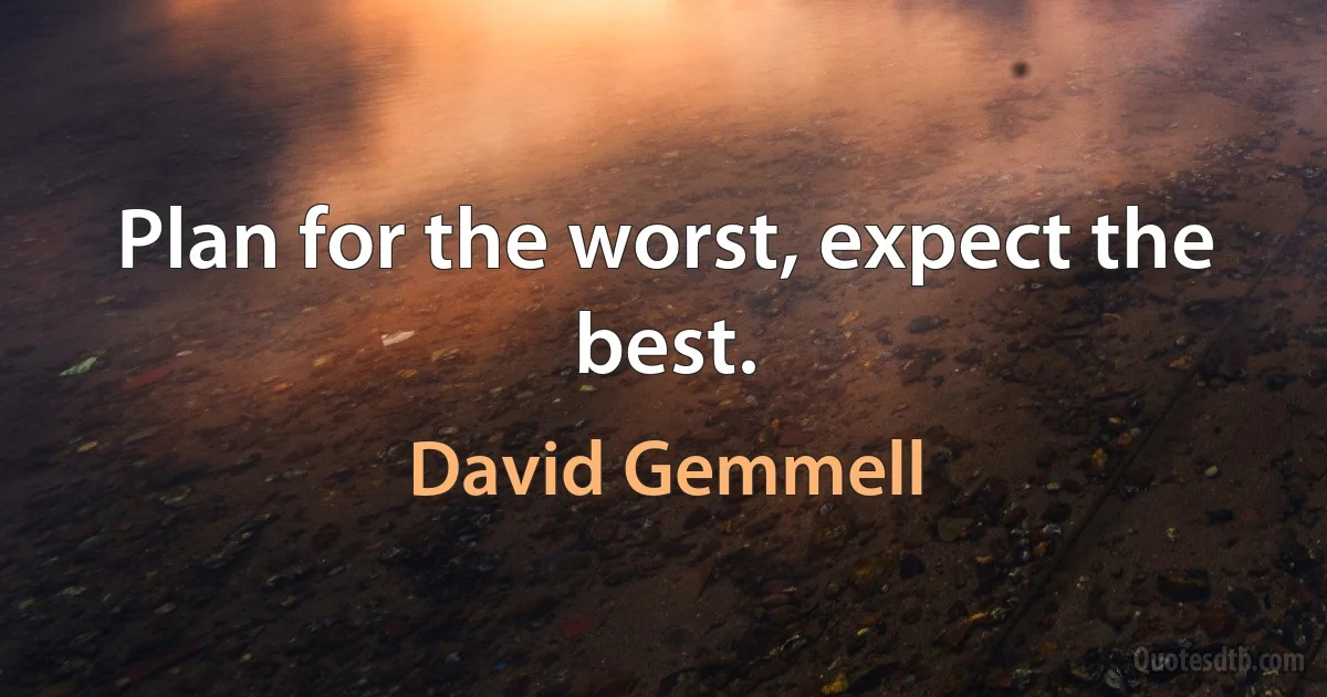 Plan for the worst, expect the best. (David Gemmell)